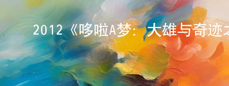 崔凤芝发布2012《哆啦A梦:大雄与奇迹之岛》完整版电影/在线观看/百度云-美剧天堂